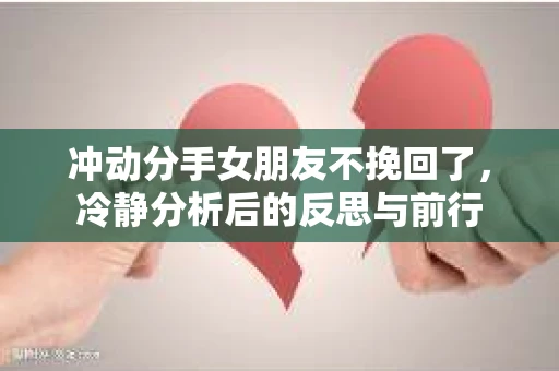 冲动分手女朋友不挽回了，冷静分析后的反思与前行