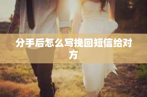 分手后怎么写挽回短信给对方