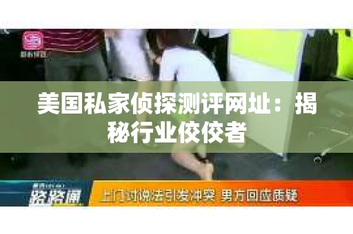 美国私家侦探测评网址：揭秘行业佼佼者