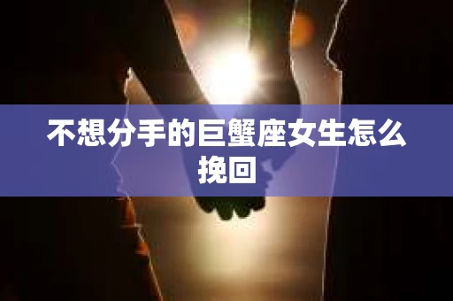 不想分手的巨蟹座女生怎么挽回