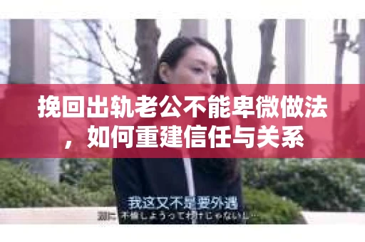 挽回出轨老公不能卑微做法，如何重建信任与关系